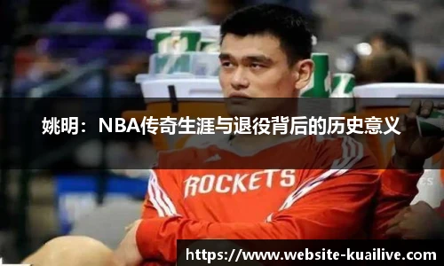 姚明：NBA传奇生涯与退役背后的历史意义