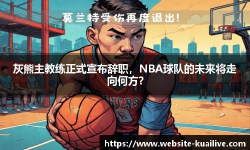 灰熊主教练正式宣布辞职，NBA球队的未来将走向何方？