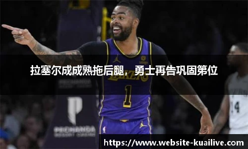 拉塞尔成成熟拖后腿，勇士再告巩固第位