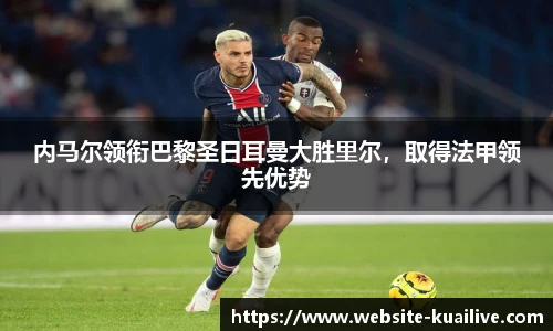 内马尔领衔巴黎圣日耳曼大胜里尔，取得法甲领先优势
