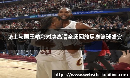 骑士与国王精彩对决高清全场回放尽享篮球盛宴