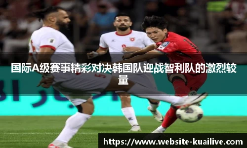 国际A级赛事精彩对决韩国队迎战智利队的激烈较量