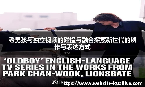 老男孩与独立视频的碰撞与融合探索新世代的创作与表达方式
