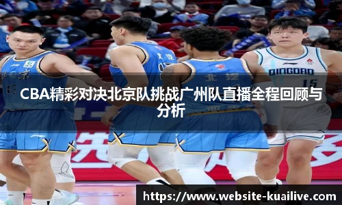 CBA精彩对决北京队挑战广州队直播全程回顾与分析