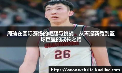 周琦在国际赛场的崛起与挑战：从青涩新秀到篮球巨星的成长之路