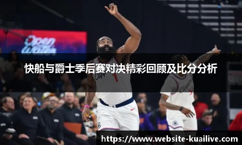 快船与爵士季后赛对决精彩回顾及比分分析