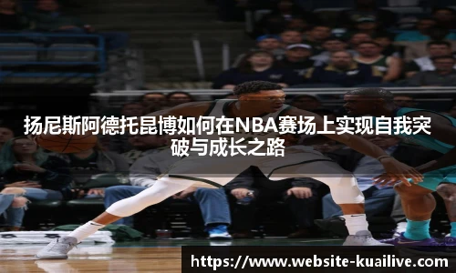 扬尼斯阿德托昆博如何在NBA赛场上实现自我突破与成长之路