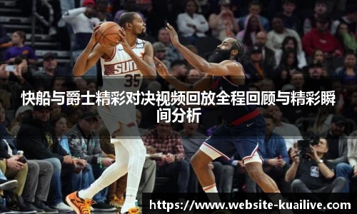 快船与爵士精彩对决视频回放全程回顾与精彩瞬间分析