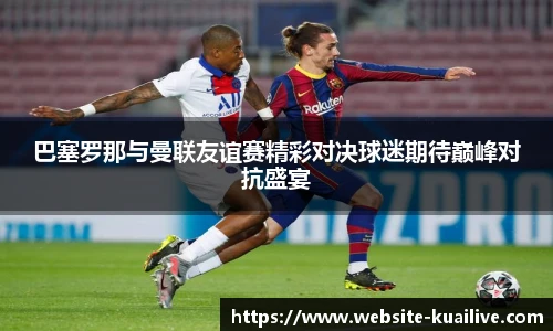 巴塞罗那与曼联友谊赛精彩对决球迷期待巅峰对抗盛宴