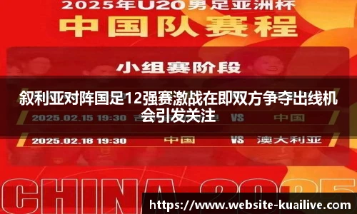 叙利亚对阵国足12强赛激战在即双方争夺出线机会引发关注