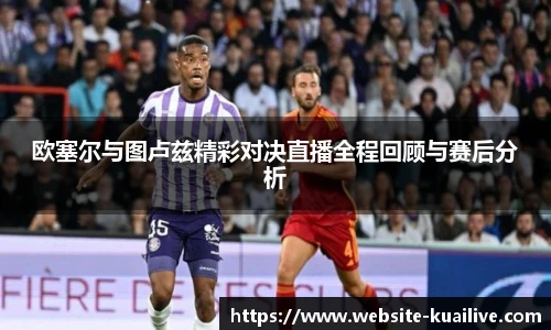 欧塞尔与图卢兹精彩对决直播全程回顾与赛后分析