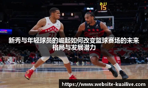 新秀与年轻球员的崛起如何改变篮球赛场的未来格局与发展潜力