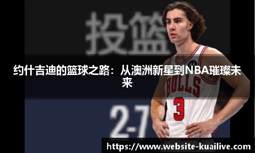 约什吉迪的篮球之路：从澳洲新星到NBA璀璨未来