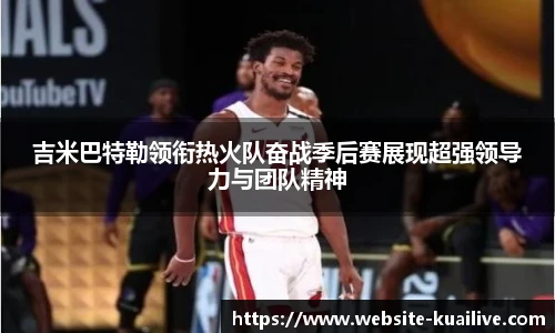 吉米巴特勒领衔热火队奋战季后赛展现超强领导力与团队精神