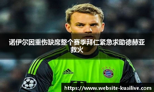 诺伊尔因重伤缺席整个赛季拜仁紧急求助德赫亚救火