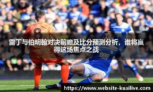 雷丁与伯明翰对决前瞻及比分预测分析，谁将赢得这场焦点之战